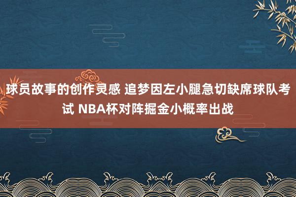 球员故事的创作灵感 追梦因左小腿急切缺席球队考试 NBA杯对阵掘金小概率出战