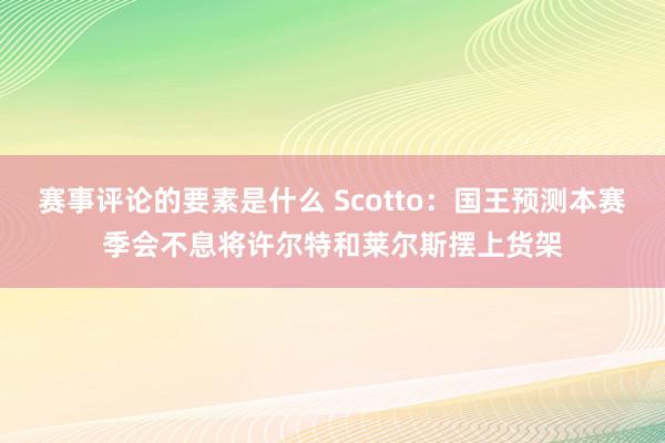 赛事评论的要素是什么 Scotto：国王预测本赛季会不息将许尔特和莱尔斯摆上货架