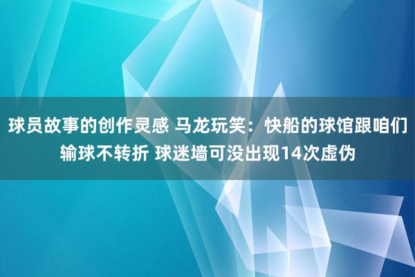 球员故事的创作灵感 马龙玩笑：快船的球馆跟咱们输球不转折 球迷墙可没出现14次虚伪