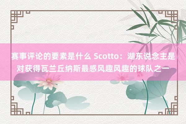 赛事评论的要素是什么 Scotto：湖东说念主是对获得瓦兰丘纳斯最感风趣风趣的球队之一