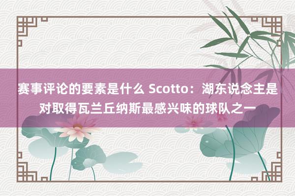 赛事评论的要素是什么 Scotto：湖东说念主是对取得瓦兰丘纳斯最感兴味的球队之一