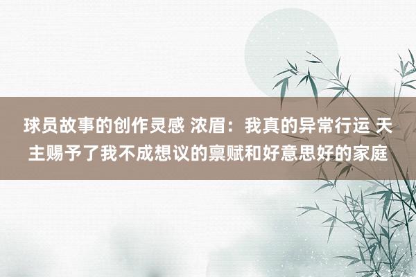 球员故事的创作灵感 浓眉：我真的异常行运 天主赐予了我不成想议的禀赋和好意思好的家庭