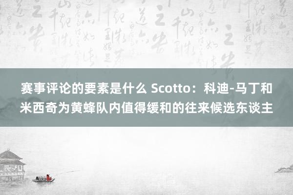 赛事评论的要素是什么 Scotto：科迪-马丁和米西奇为黄蜂队内值得缓和的往来候选东谈主