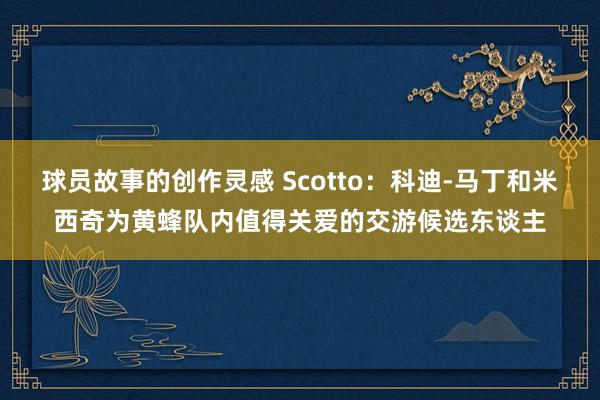 球员故事的创作灵感 Scotto：科迪-马丁和米西奇为黄蜂队内值得关爱的交游候选东谈主