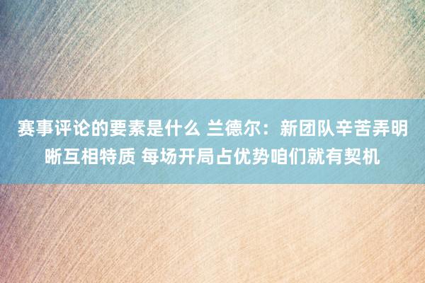 赛事评论的要素是什么 兰德尔：新团队辛苦弄明晰互相特质 每场开局占优势咱们就有契机