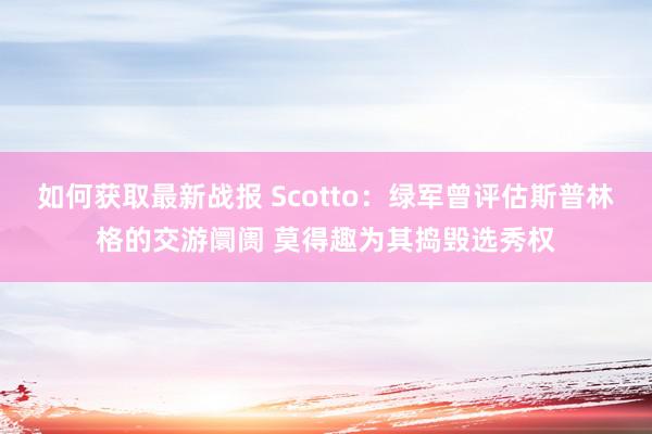 如何获取最新战报 Scotto：绿军曾评估斯普林格的交游阛阓 莫得趣为其捣毁选秀权