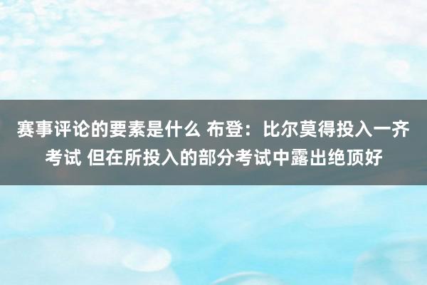 赛事评论的要素是什么 布登：比尔莫得投入一齐考试 但在所投入的部分考试中露出绝顶好