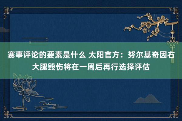 赛事评论的要素是什么 太阳官方：努尔基奇因右大腿毁伤将在一周后再行选择评估